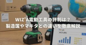 WIZ'A電動工具の評判は？製造国やマキタとの違いを徹底解説