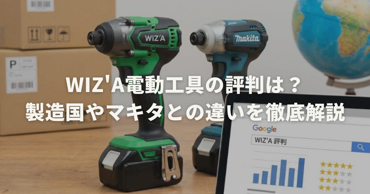 WIZ'A電動工具の評判は？製造国やマキタとの違いを徹底解説