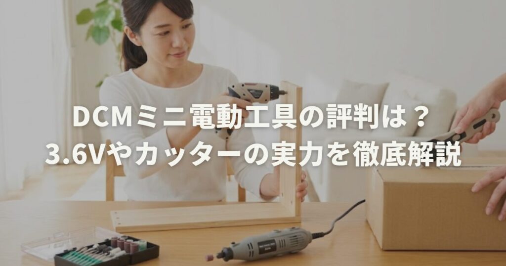 DCMミニ電動工具の評判は？3.6Vやカッターの実力を徹底解説