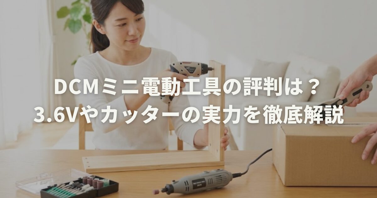 DCMミニ電動工具の評判は？3.6Vやカッターの実力を徹底解説