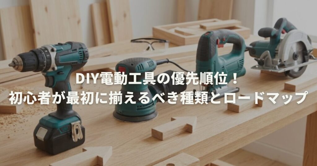 DIY電動工具の優先順位！初心者が最初に揃えるべき種類とロードマップ