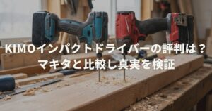 KIMOインパクトドライバーの評判は？マキタと比較し真実を検証