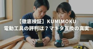 【徹底検証】kumimoku電動工具の評判は？マキタ互換の真実