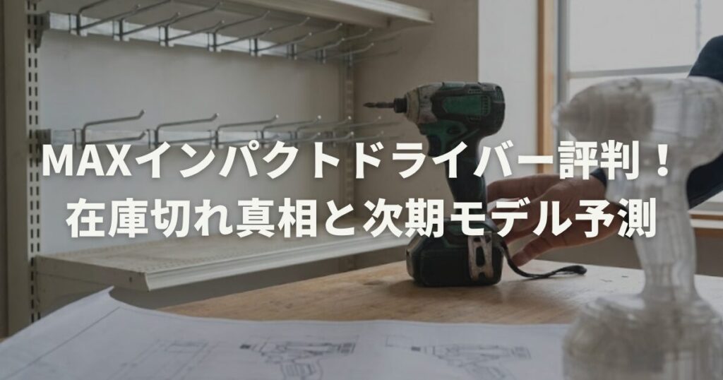 MAXインパクトドライバー評判！在庫切れ真相と次期モデル予測