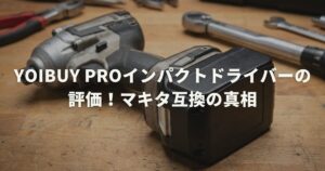 Yoibuy Proインパクトドライバー評価！マキタ互換の真相