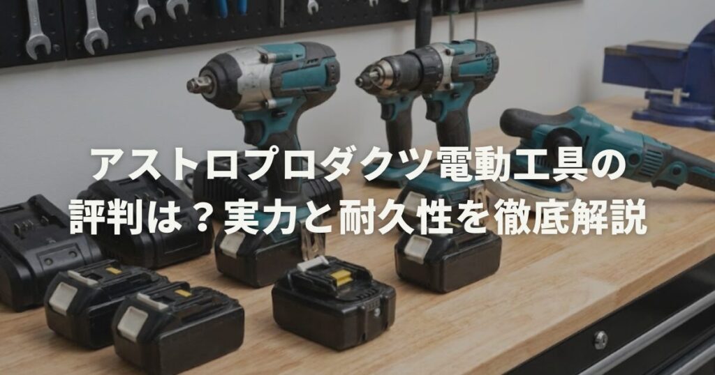 アストロプロダクツ電動工具の評判は？実力と耐久性を徹底解説