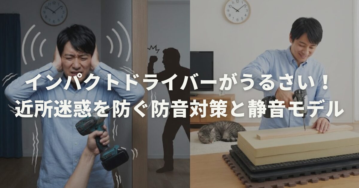 インパクトドライバーがうるさい！近所迷惑を防ぐ防音対策と静音モデル