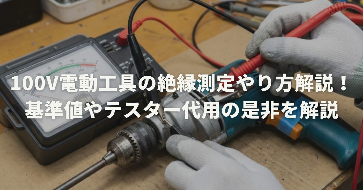 100v電動工具の絶縁測定やり方解説！基準値やテスター代用の是非を解説