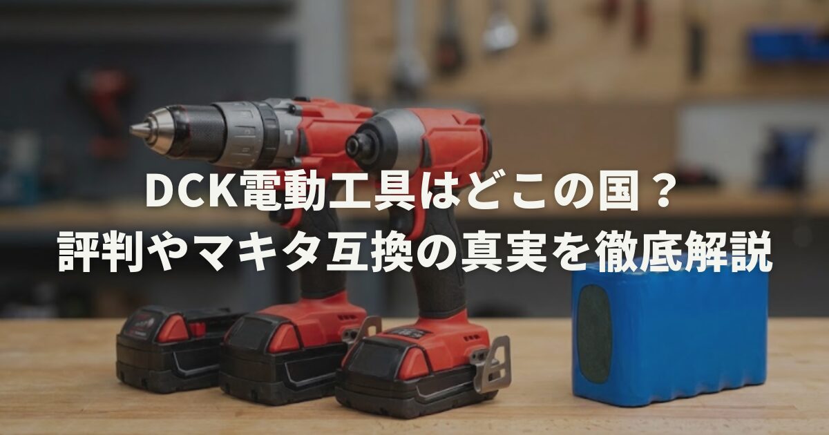 DCK電動工具はどこの国？評判やマキタ互換の真実を徹底解説
