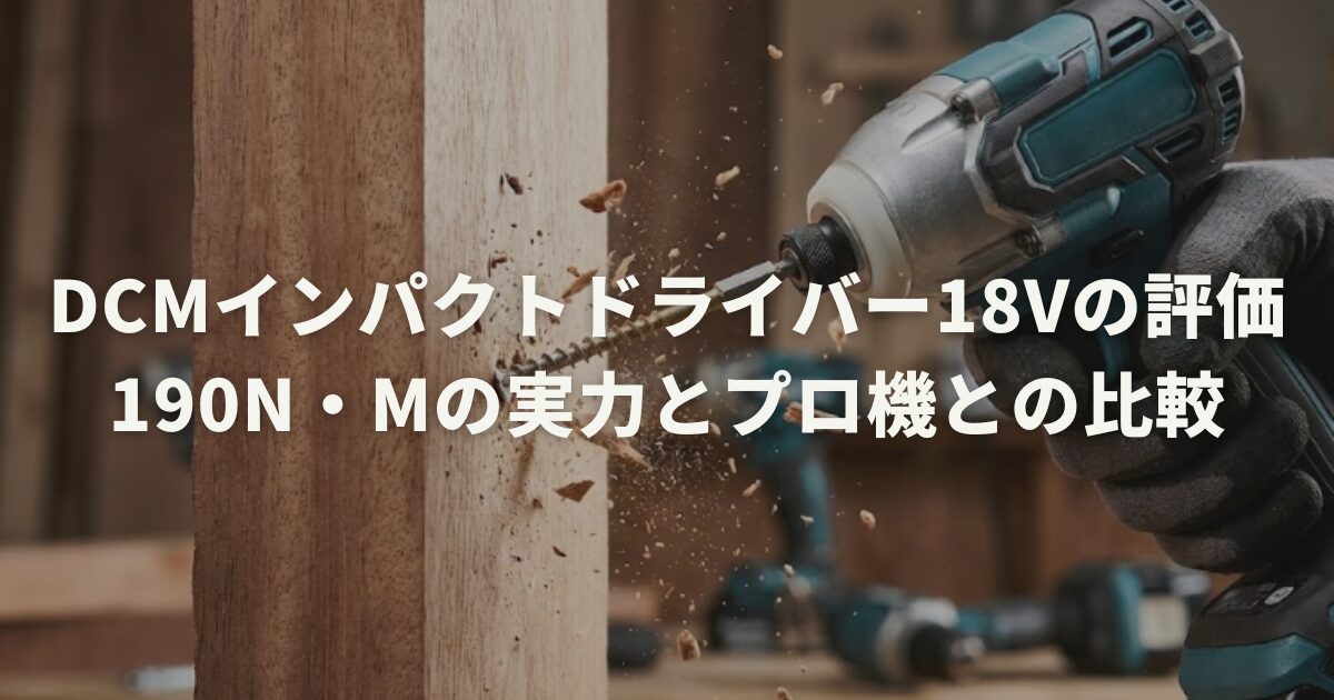 DCMインパクトドライバー18Vの評価！190N・mの実力とプロ機との比較