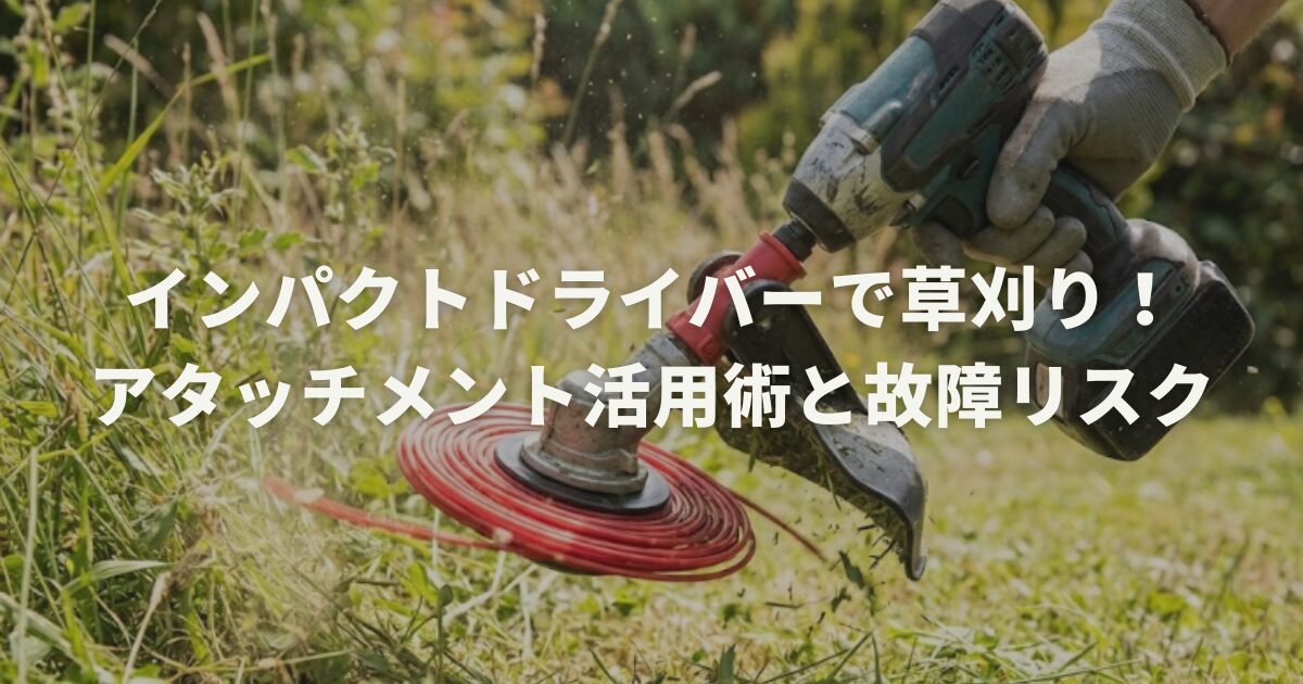 インパクトドライバーで草刈り!アタッチメント活用術と故障リスク