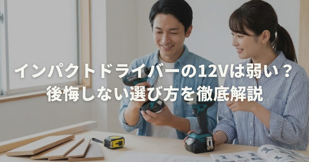 インパクトドライバーの12Vは弱い?後悔しない選び方を徹底解説