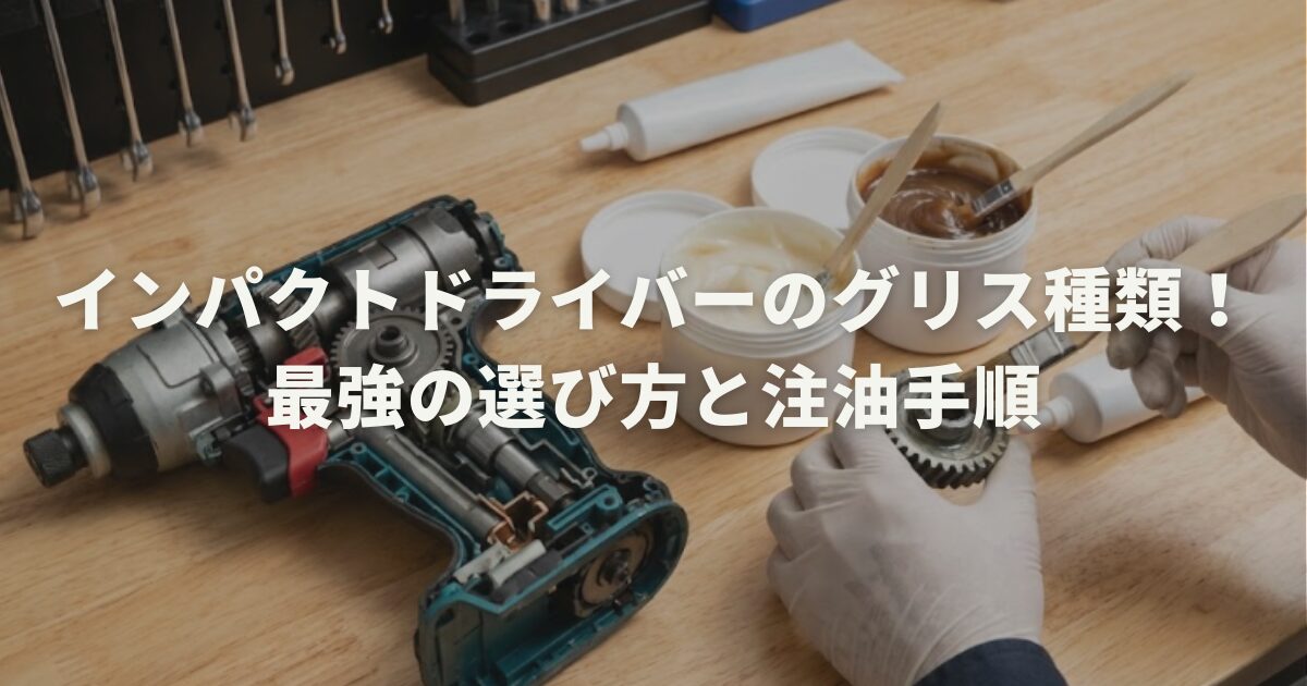 インパクトドライバーのグリス種類!最強の選び方と注油手順