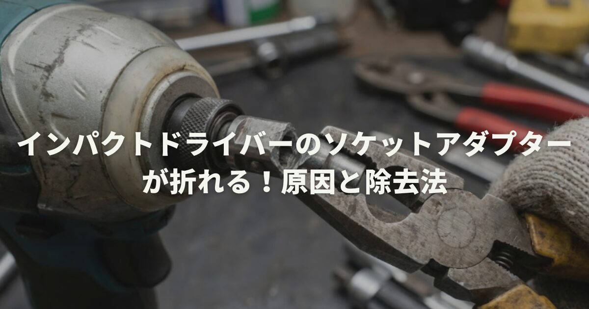 インパクトドライバーのソケットアダプターが折れる!原因と除去法