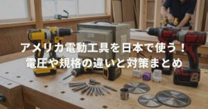 アメリカ電動工具を日本で使う！電圧や規格の違いと対策まとめ