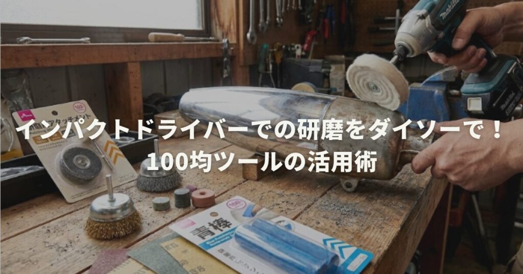 インパクトドライバーの研磨をダイソーで！100均ツールの活用術