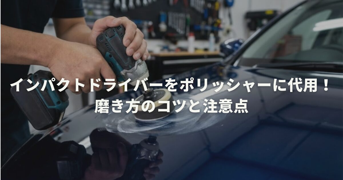 インパクトドライバーをポリッシャーに代用!磨き方のコツと注意点
