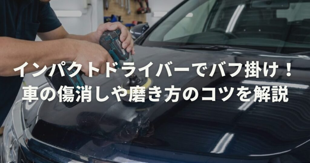 インパクトドライバーでバフ掛け！車の傷消しや磨き方のコツを解説