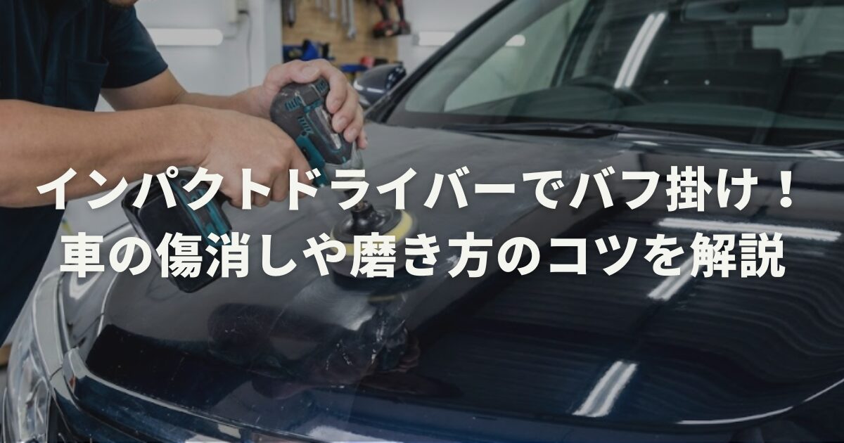 インパクトドライバーでバフ掛け!車の傷消しや磨き方のコツを解説