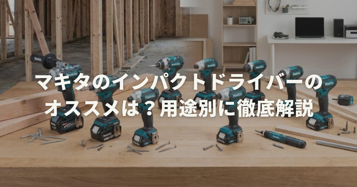 マキタのインパクトドライバーのオススメは？用途別に徹底解説