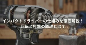 インパクトドライバーの仕組みを徹底解説！回転と打撃の原理とは？