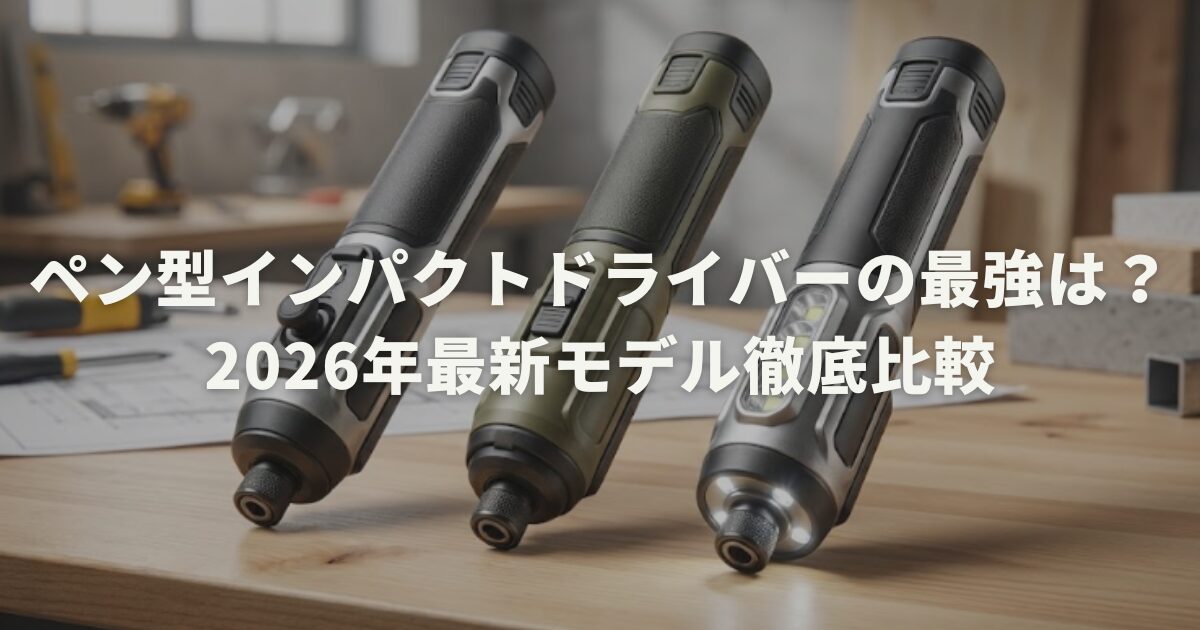 ペン型インパクトドライバーの最強は？2026年最新モデル徹底比較