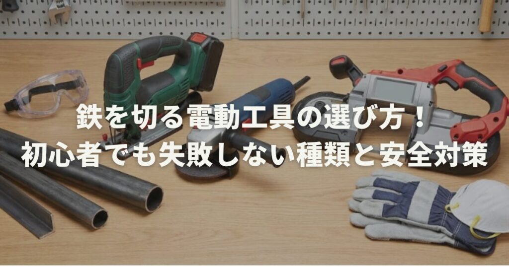 鉄を切る電動工具の選び方！初心者でも失敗しない種類と安全対策