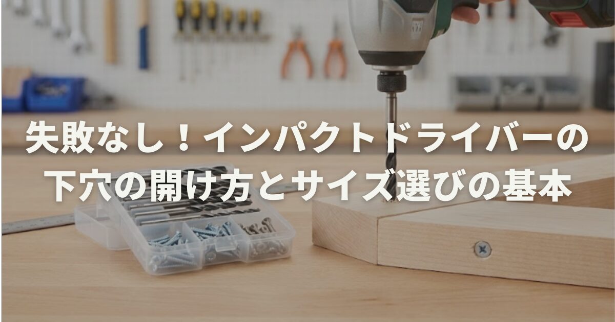 失敗なし！インパクトドライバーの下穴の開け方とサイズ選びの基本