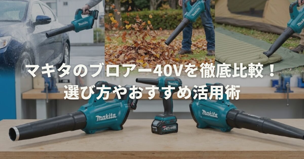 マキタのブロアー40Vを徹底比較！選び方やおすすめ活用術