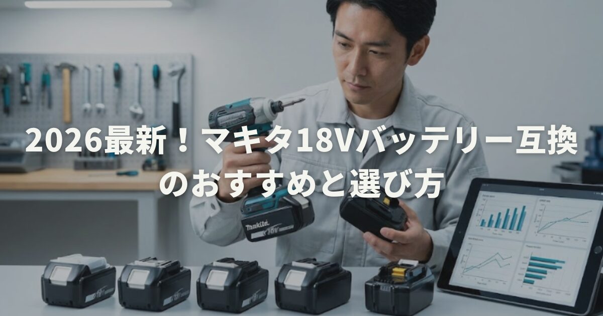2026最新!マキタ18vバッテリー互換のおすすめと選び方
