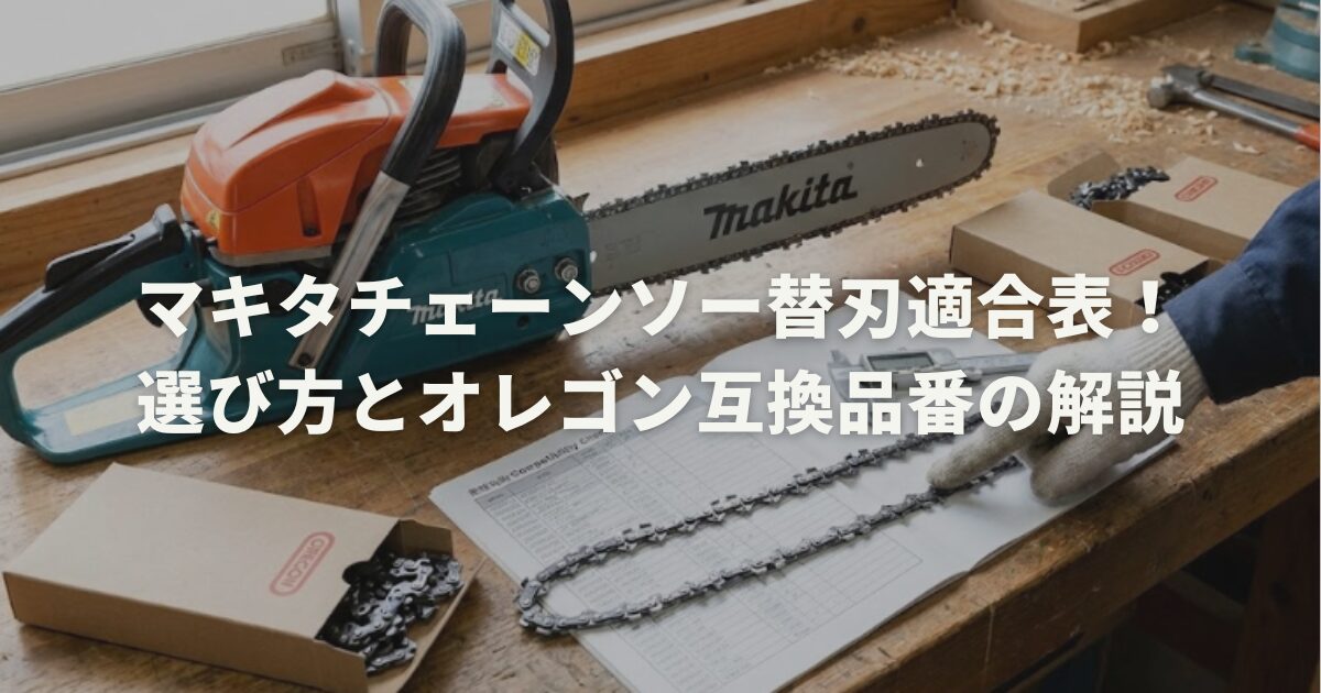 マキタチェーンソー替刃適合表！選び方とオレゴン互換品番の解説