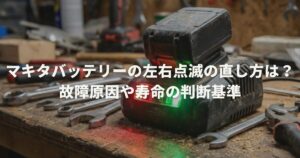 マキタバッテリーの左右点滅の直し方は？故障原因や寿命の判断基準