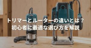 トリマーとルーターの違いとは？初心者に最適な選び方を解説