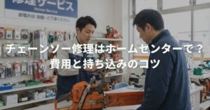 チェーンソー修理はホームセンターで？費用と持ち込みのコツ