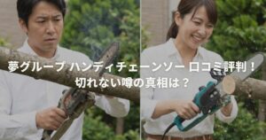 夢グループ ハンディチェーンソー 口コミ評判！切れない噂の真相は？