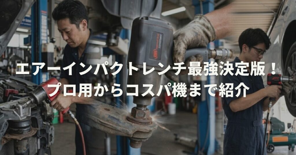 エアーインパクトレンチ最強決定版！プロ用からコスパ機まで紹介