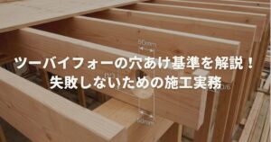 ツーバイフォーの穴あけ基準を解説！失敗しないための施工実務