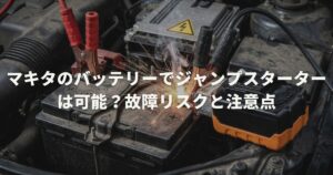 マキタのバッテリーでジャンプスターターは可能?故障リスクと注意点