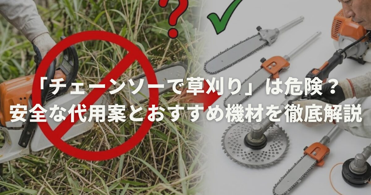 「チェーンソーで草刈り」は危険?安全な代用案とおすすめ機材を徹底解説