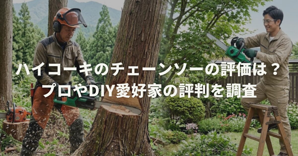 ハイコーキのチェーンソーの評価は?プロやDIY愛好家の評判を調査